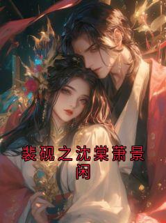 好文热推小说裴砚之沈棠萧景闲主角裴砚之宋清晏全文在线阅读