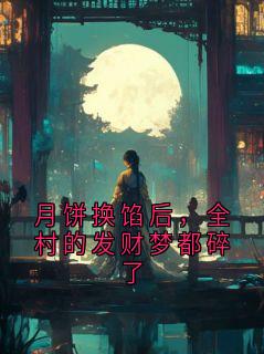 月饼换馅后，全村的发财梦都碎了沈知夏月饼换馅后，全村的发财梦都碎了全文免费阅读【完整章节】