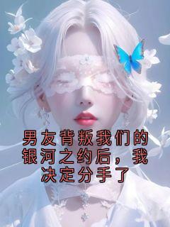 男友背叛我们的银河之约后，我决定分手了沈聿川砚宁免费阅读-男友背叛我们的银河之约后，我决定分手了有钱小说