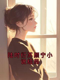 (全本)陆时衍苏颜宁小说结局主角陆时衍阿宁全文目录畅读-暗夜阅读网