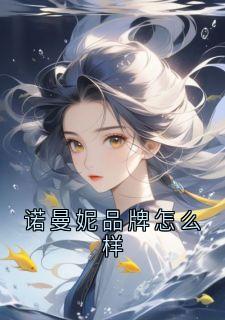 优质新书诺曼妮品牌怎么样最新章节小说全文阅读