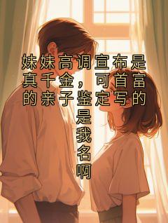 妹妹高调宣布是真千金，可首富的亲子鉴定写的是我名啊小说免费阅读 张泥大结局完整版