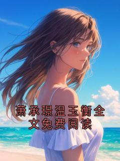 萧承璟温玉衡全文免费阅读(萧承璟温玉衡)最新章节试读