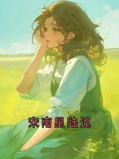 抖音爆款宋南星陆迟小说免费阅读