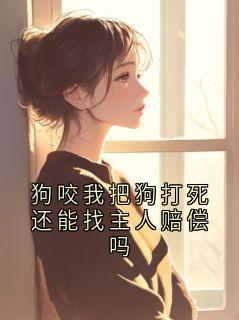【狗咬我把狗打死还能找主人赔偿吗】主角(孙玉娇)在线阅读