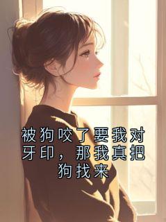免费完结小说被狗咬了要我对牙印，那我真把狗找来孙玉娇无弹窗免费阅读