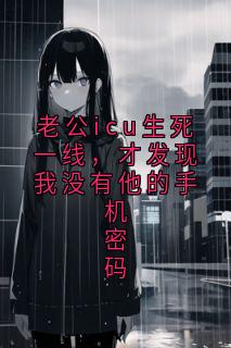 (热推新书)老公icu生死一线，才发现我没有他的手机密码张超苏倩无弹窗阅读