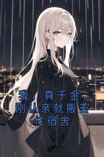 抖音我，真千金，刚认亲就搬去住宿舍by处处回响 在线阅读