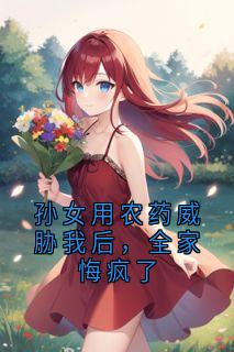 最新小说孙女用农药威胁我后，全家悔疯了主角女婿灵堂手记全文在线阅读