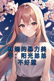 林嫣的暴力美学:阳光弟弟不好惹林嫣老K全章节目录免费阅读