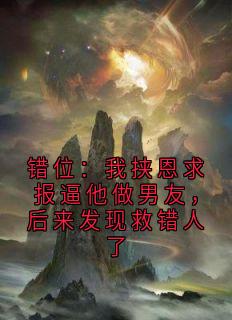 抖音爆款小说错位：我挟恩求报逼他做男友，后来发现救错人了陆沉舟时锦州免费txt全文阅读