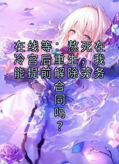 书荒必备在线等:熬死在冷宫后重生,我能提前解除劳务合同吗?全文章节阅读