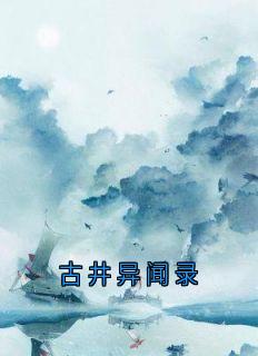 吟风舞动 最新小说古井异闻录井底井水在线试读