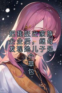 把我赶出家族企业后，继母发现她儿子是个草包全集小说_马坤赖道明顾荣盛完结版阅读