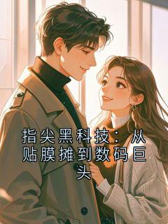 精彩小说江辰数码指尖黑科技：从贴膜摊到数码巨头全文目录畅读