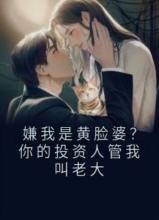 嫌我是黄脸婆？你的投资人管我叫老大小说(完本)-陈景高总无错版阅读