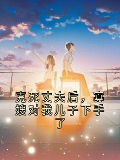 克死丈夫后，寡嫂对我儿子下手了小说(完结版)-嘟嘟楚天阔赵曼姿在线阅读