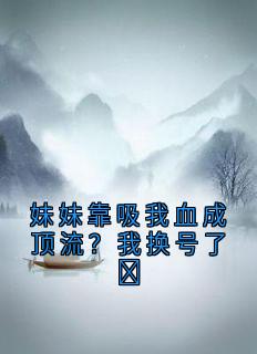 爆款小说妹妹靠吸我血成顶流？我换号了​主角宋妙妙陆鸿达苏婉宁全文在线完本阅读