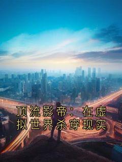 全章节小说顶流影帝：在虚拟世界杀穿现实冰期信使 最新阅读