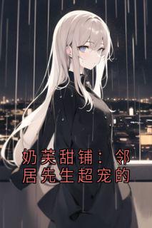奶芙甜铺:邻居先生超宠的苏糯糯陆知衍by快乐写文人敏 免费看