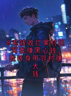 8毛钱收烂果村民骂我赚黑心钱,我转身带邻村赚大钱章节目录小说-杏花村刘二赖苏晴免费阅读全文