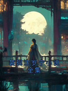 裴砚沈岁宁小说全集在哪免费看，裴砚沈云晚小说章节目录阅读