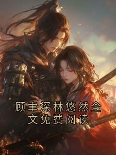 顾聿深林悠然全文免费阅读是什么小说顾聿深林悠然全本免费阅读