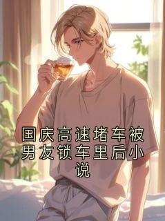 国庆高速堵车被男友锁车里后小说(方越许梦瑶)小说全章节目录阅读