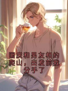 国庆和男友相约爬山，出发前我分手了方越许梦瑶国庆和男友相约爬山，出发前我分手了全文免费阅读【完整章节】