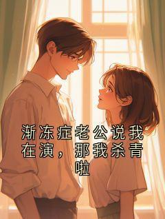 渐冻症老公说我在演，那我杀青啦by贺江寒今安在线阅读