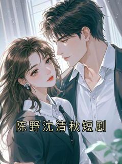 (热推新书)陈野沈清秋短剧陈野沈曼青无弹窗阅读