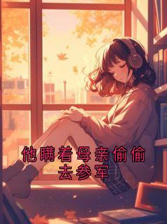 江叙辰苏砚他瞒着母亲偷偷去参军全文(江叙辰苏砚)章节免费阅读