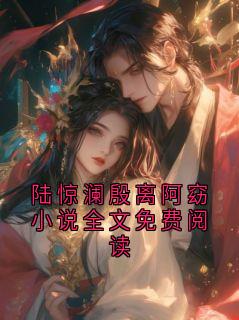 (抖音)陆惊澜殷离阿窈小说全文免费阅读陆惊澜阿蘅小说免费全文阅读