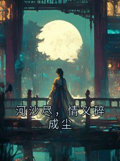 李洋主角抖音小说河沙尽，情义碎成尘在线阅读