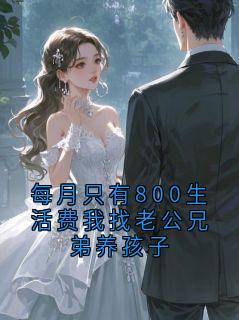 抖音小说每月只有800生活费我找老公兄弟养孩子顾晏池沈蒹葭全文txt