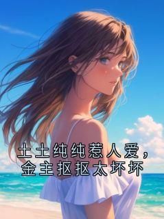 土土纯纯惹人爱，金主抠抠太坏坏章节目录小说-裴聿珩姜采薇免费阅读全文