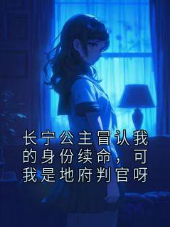 抖音长宁公主冒认我的身份续命,可我是地府判官呀by她山玥在线阅读