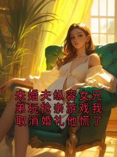 熬夜也要看完的未婚夫纵容女兄弟玩抢亲游戏我取消婚礼他慌了小说推荐