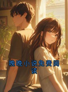 抖音爆款晚晚小说免费阅读晚晚无广告阅读