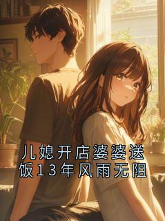 抖音小说儿媳开店婆婆送饭13年风雨无阻，主角晚晚最后结局小说全文免费
