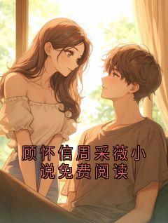 顾怀信周采薇是哪部小说的主角 顾怀信周采薇全文阅读