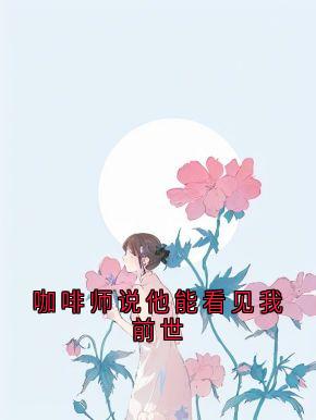 咖啡师说他能看见我前世最新章节免费阅读by栀夏听雨 无广告小说