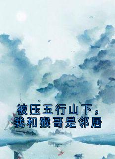被压五行山下，我和猴哥是邻居妖怪麻雀精俺老孙大结局小说全章节阅读