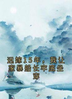 书荒必备远嫁15年，我让家暴船长牢底坐穿全文章节阅读