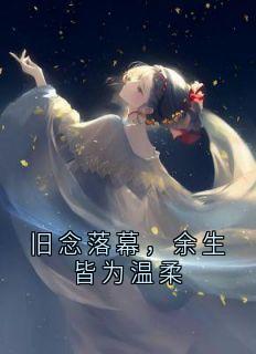 独家旧念落幕,余生皆为温柔全本大结局小说阅读-暗夜阅读网