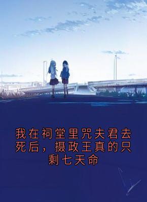 裴应寒我在祠堂里咒夫君去死后,摄政王真的只剩七天命完结版小说全文免费阅读