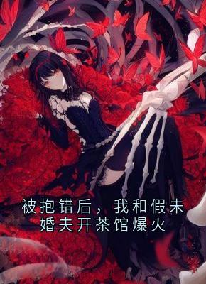被抱错后，我和假未婚夫开茶馆爆火裴衍by夜行光 免费看