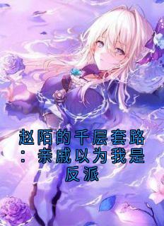 主角是赵陌的小说赵陌的千层套路:亲戚以为我是反派最完整版热门连载
