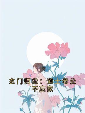 独家玄门归尘:道士老公不忘家全本大结局小说阅读
