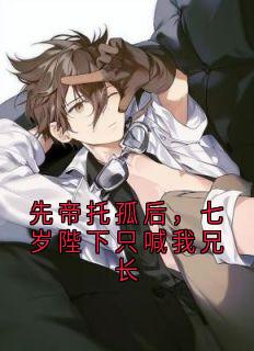 (独家)先帝托孤后，七岁陛下只喊我兄长沈砚之小说